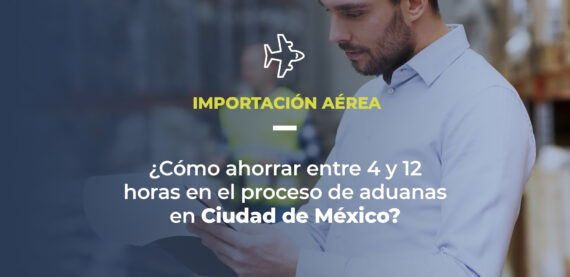 Foto de un profesional de logística en un almacén. Texto en pantalla explica que el artículo trata de importación aérea y pregunta: ¿cómo ahorrar entre 4 y 12 horas en el proceso de aduanas en Ciudad de México?