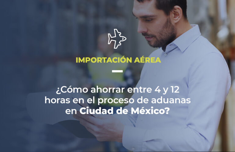 Foto de un profesional de logística en un almacén. Texto en pantalla explica que el artículo trata de importación aérea y pregunta: ¿cómo ahorrar entre 4 y 12 horas en el proceso de aduanas en Ciudad de México?