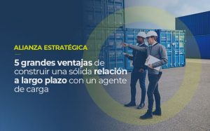 Sobre la foto de dos profesionales trabajando lado a lado en una central de carga, está escrito: ALIANZA ESTRATÉGICA, 5 grandes ventajas de construir una sólida relación a largo plazo con un agente de carga