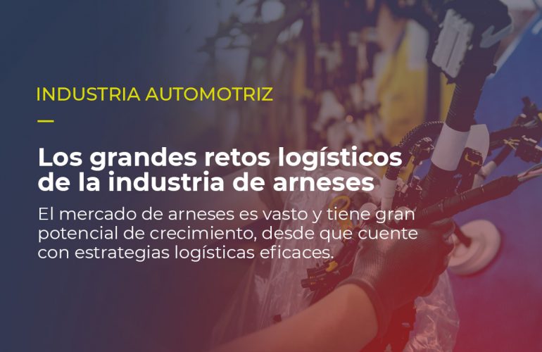 Sobre la imagen de un emsamble de arneses, está escrito INDUSTRIA AUTOMOTRIZ Los grandes retos logísticos de la industria de arneses El mercado de arneses es vasto y tiene gran potencial de crecimiento, desde que cuente con estrategias logísticas eficaces.