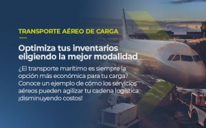 Sobre la imagen de un avión de carga, está escrito TRANSPORTE AÉREO DE CARGA, optimiza tus inventarios eligiendo la mejor modalidad. ¿El transporte marítimo es siempre la opción más económica para tu carga? Conoce un ejemplo de cómo los servicios aéreos pueden agilizar tu cadena logística ¡disminuyendo costos!