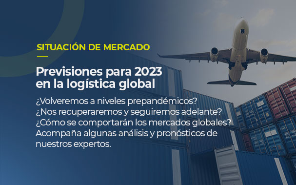 SITUACIÓN DE MERCADO Tendencias 2023 en la logística global ¿Volveremos a niveles prepandémicos? ¿Nos recuperaremos y seguiremos adelante? ¿Cómo se comportarán los mercados globales? Acompaña algunas análisis y pronósticos de nuestros expertos.